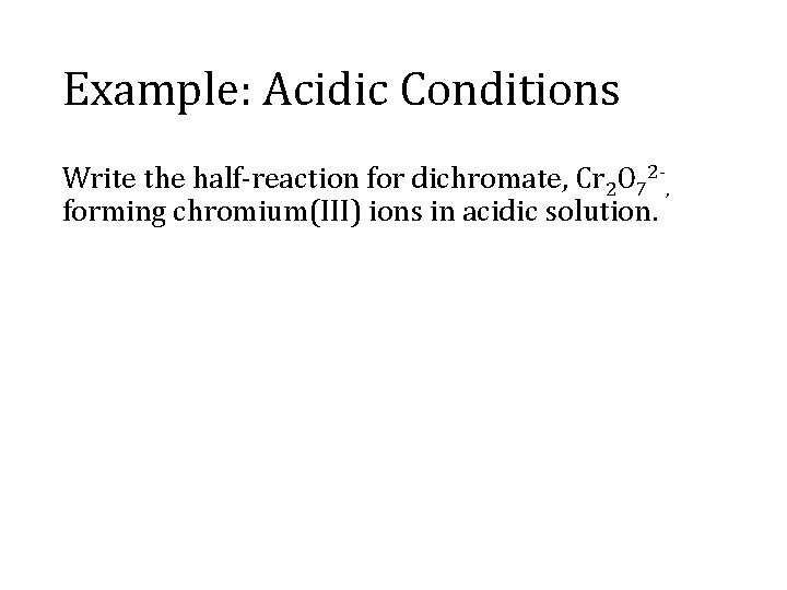 Example: Acidic Conditions Write the half-reaction for dichromate, Cr 2 O 72 -, forming