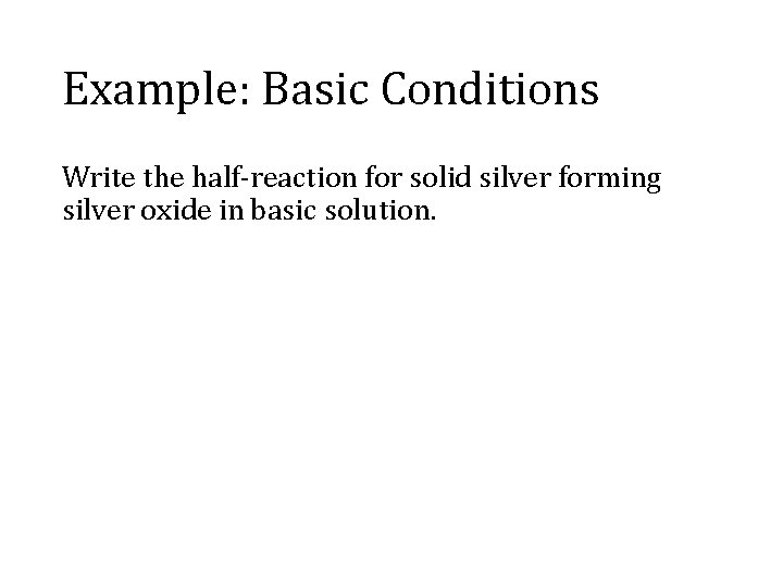 Example: Basic Conditions Write the half-reaction for solid silver forming silver oxide in basic