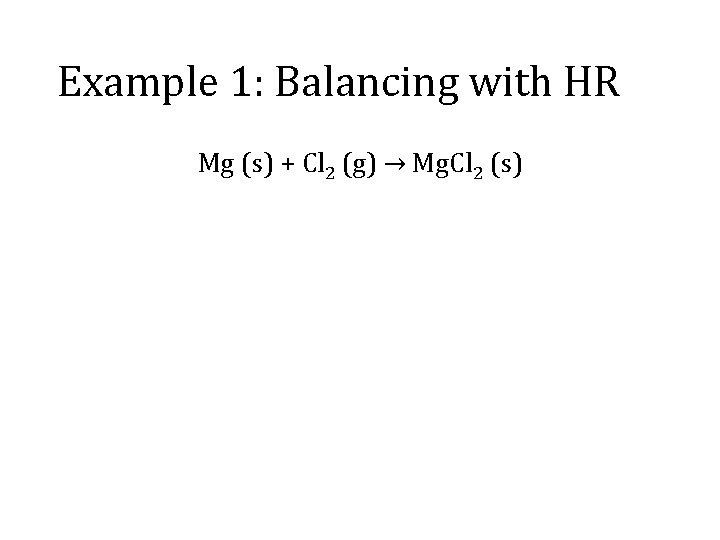 Example 1: Balancing with HR Mg (s) + Cl 2 (g) → Mg. Cl