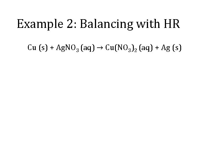 Example 2: Balancing with HR Cu (s) + Ag. NO 3 (aq) → Cu(NO