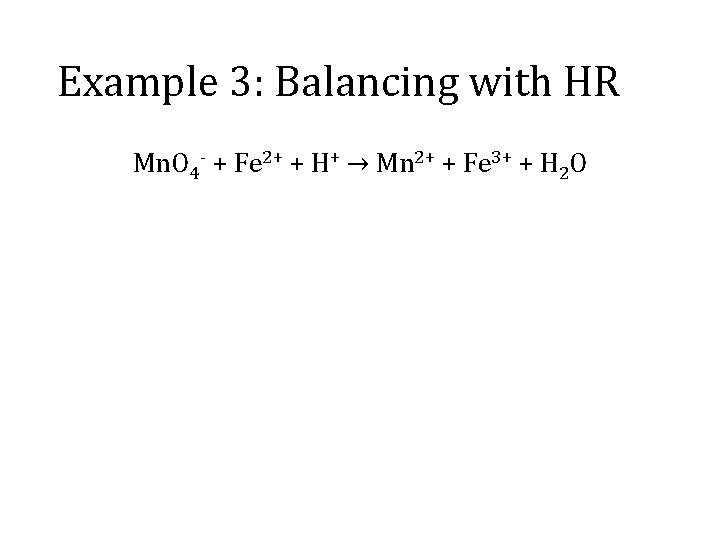 Example 3: Balancing with HR Mn. O 4 - + Fe 2+ + H+