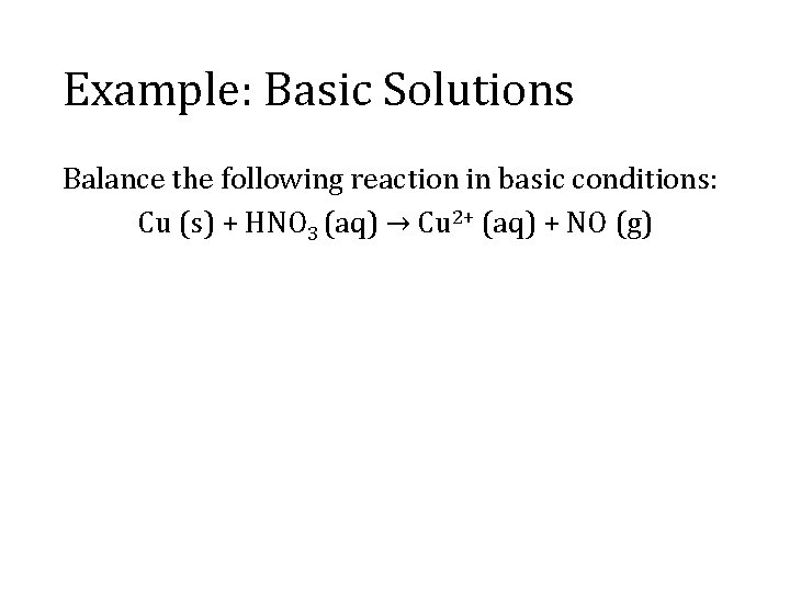 Example: Basic Solutions Balance the following reaction in basic conditions: Cu (s) + HNO