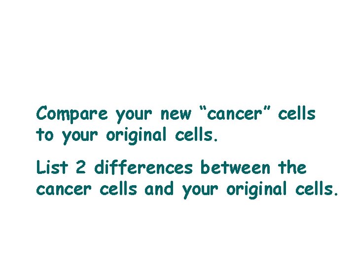 Compare your new “cancer” cells to your original cells. List 2 differences between the