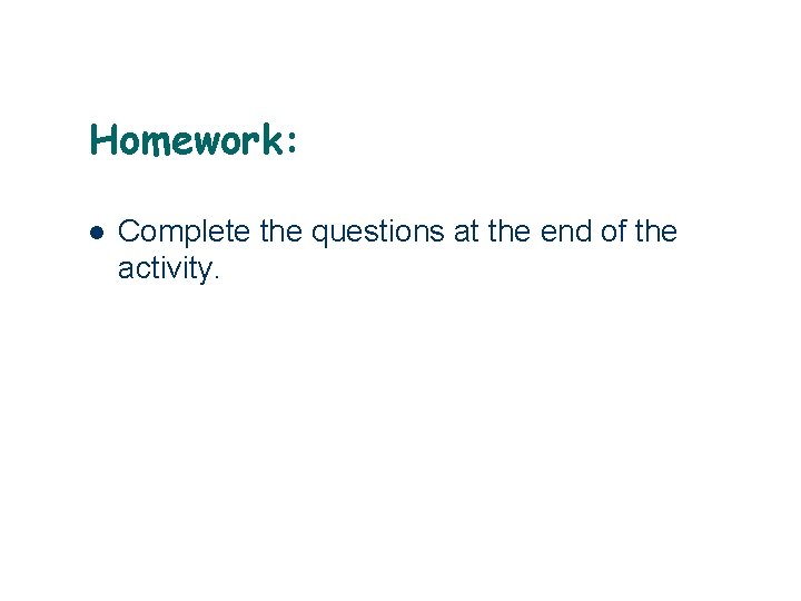 Homework: l Complete the questions at the end of the activity. 