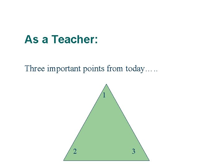 As a Teacher: Three important points from today…. . 1 2 3 