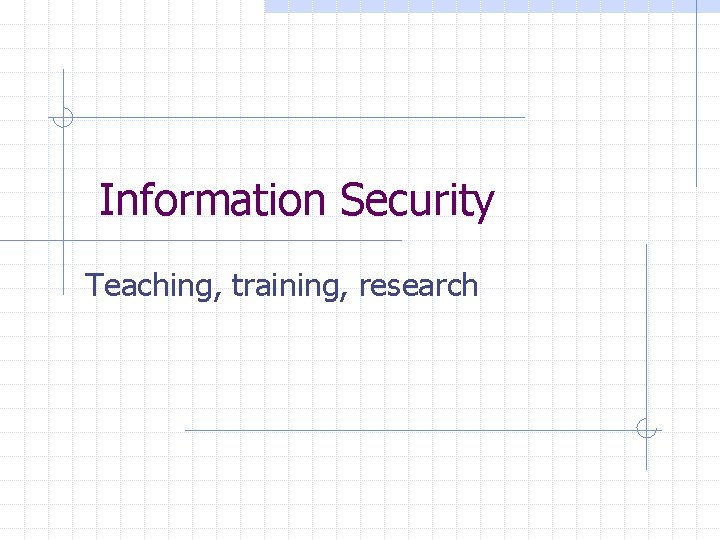 Information Security Teaching, training, research 