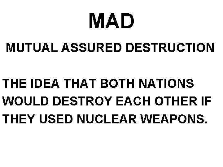 MAD MUTUAL ASSURED DESTRUCTION THE IDEA THAT BOTH NATIONS WOULD DESTROY EACH OTHER IF