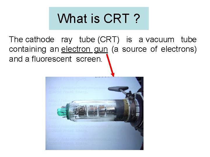 What is CRT ? The cathode ray tube (CRT) is a vacuum tube containing
