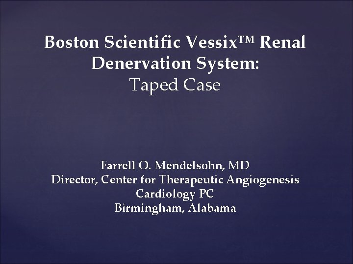 Boston Scientific Vessix™ Renal Denervation System: Taped Case Farrell O. Mendelsohn, MD Director, Center