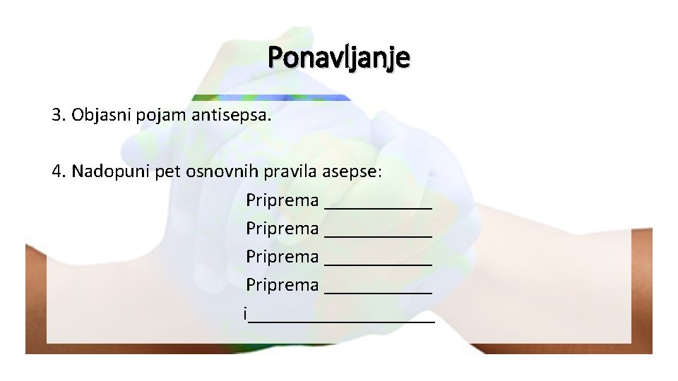 Ponavljanje 3. Objasni pojam antisepsa. 4. Nadopuni pet osnovnih pravila asepse: Priprema ___________ i__________
