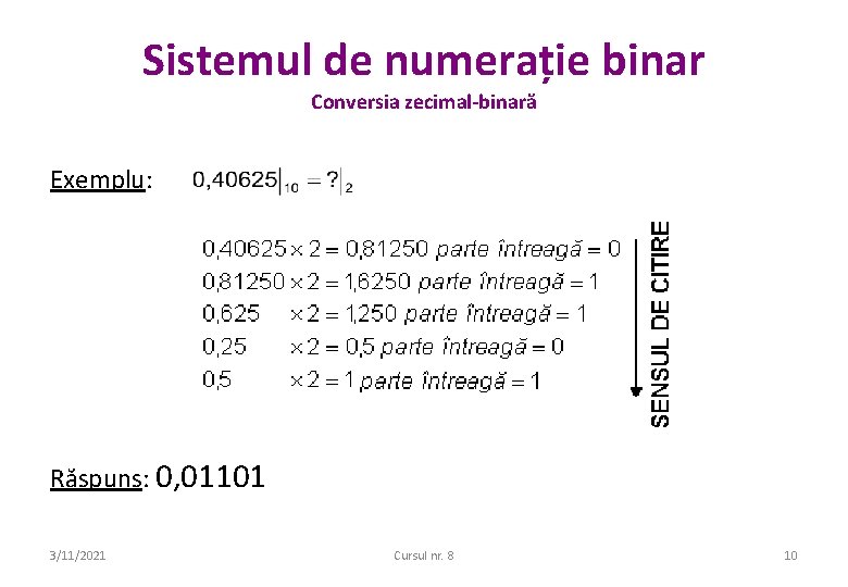 Sistemul de numerație binar Conversia zecimal-binară Exemplu: Răspuns: 0, 01101 3/11/2021 Cursul nr. 8 Sistemul de numerație binar Conversia zecimal-binară Exemplu: Răspuns: 0, 01101 3/11/2021 Cursul nr. 8