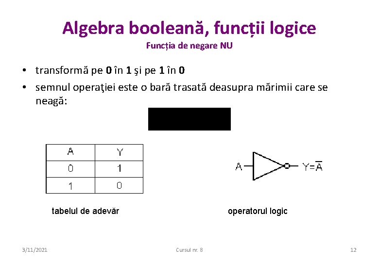 Algebra booleană, funcții logice Funcția de negare NU • transformă pe 0 în 1 Algebra booleană, funcții logice Funcția de negare NU • transformă pe 0 în 1