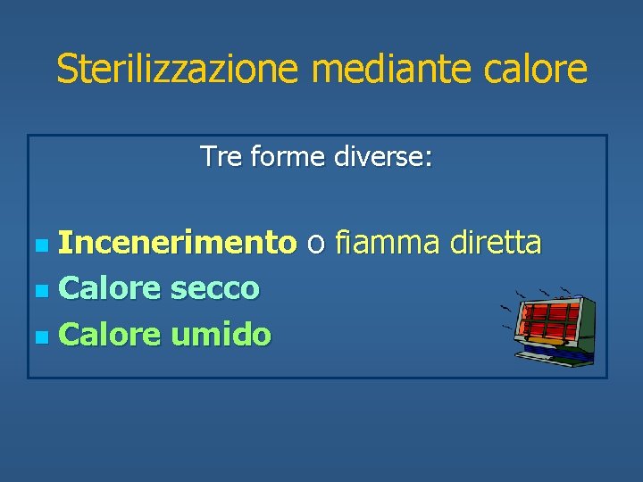 Sterilizzazione mediante calore Tre forme diverse: Incenerimento o fiamma diretta n Calore secco n
