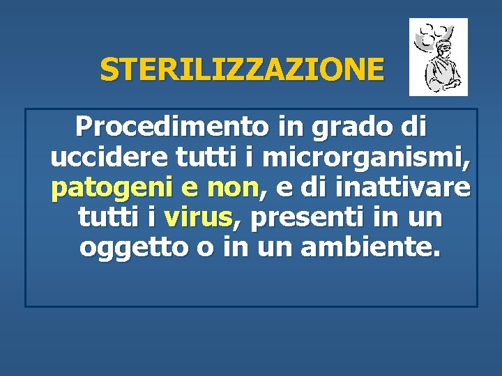 STERILIZZAZIONE Procedimento in grado di uccidere tutti i microrganismi, patogeni e non, e di