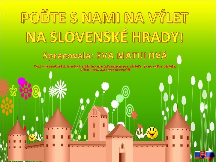 POĎTE S NAMI NA VÝLET NA SLOVENSKÉ HRADY! Spracovala: EVA MATULOVÁ Text o jednotlivých