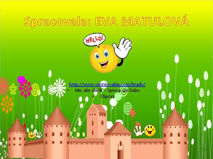 Spracovala: EVA MATULOVÁ • http: //www. visitslovakia. com/hrady/ • Ide, ide vláčik – Spieva