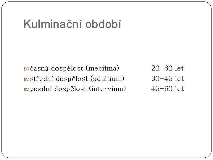 Kulminační období časná dospělost (mecitma) střední dospělost (adultium) pozdní dospělost (intervium) 20 -30 let