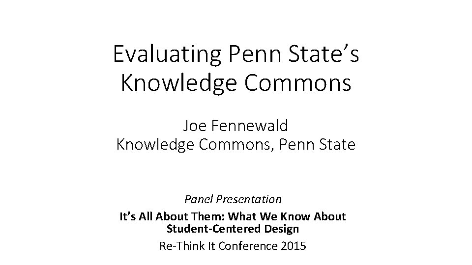 Evaluating Penn State’s Knowledge Commons Joe Fennewald Knowledge Commons, Penn State Panel Presentation It’s