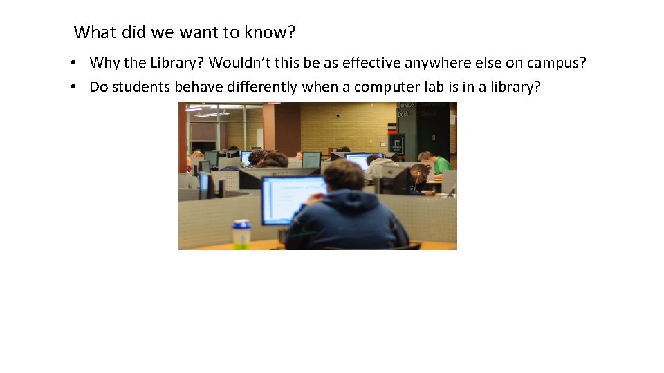 What did we want to know? • Why the Library? Wouldn’t this be as