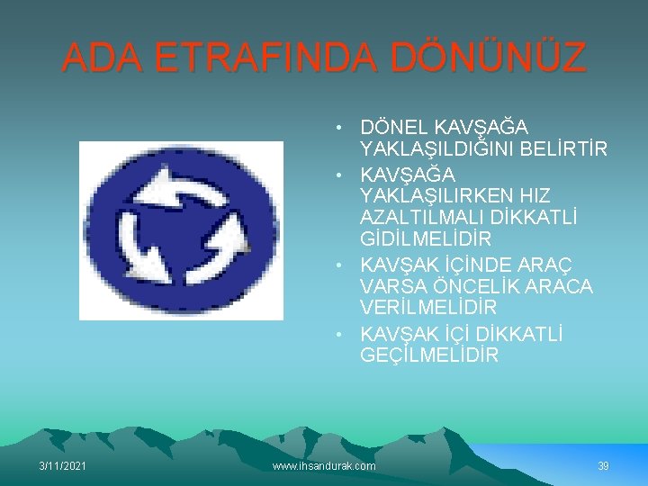 ADA ETRAFINDA DÖNÜNÜZ • DÖNEL KAVŞAĞA YAKLAŞILDIĞINI BELİRTİR • KAVŞAĞA YAKLAŞILIRKEN HIZ AZALTILMALI DİKKATLİ