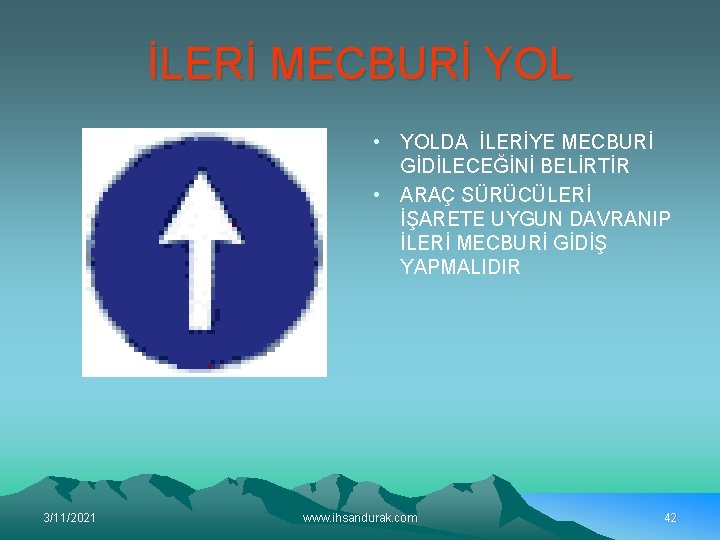 İLERİ MECBURİ YOL • YOLDA İLERİYE MECBURİ GİDİLECEĞİNİ BELİRTİR • ARAÇ SÜRÜCÜLERİ İŞARETE UYGUN