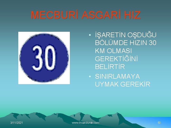 MECBURİ ASGARİ HIZ • İŞARETİN OŞDUĞU BÖLÜMDE HIZIN 30 KM OLMASI GEREKTİĞİNİ BELİRTİR •