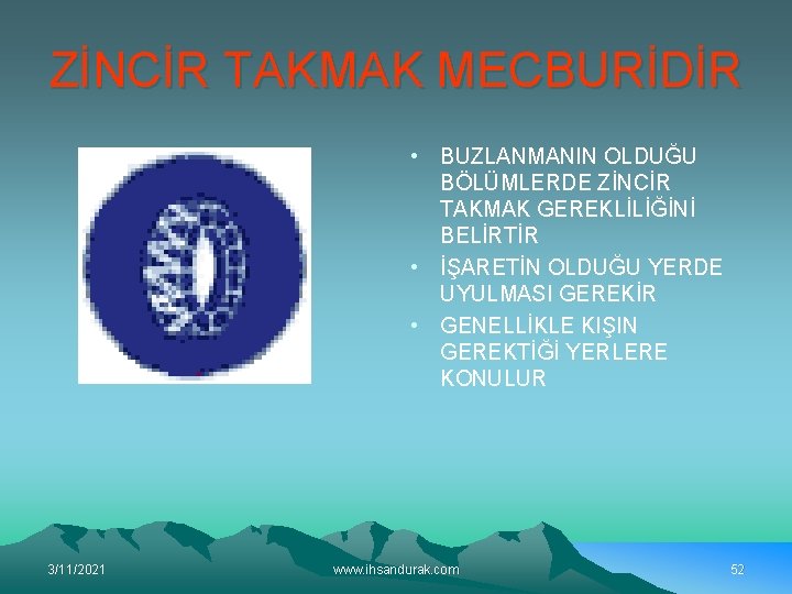 ZİNCİR TAKMAK MECBURİDİR • BUZLANMANIN OLDUĞU BÖLÜMLERDE ZİNCİR TAKMAK GEREKLİLİĞİNİ BELİRTİR • İŞARETİN OLDUĞU