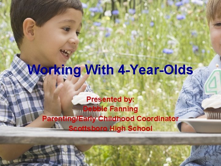 Working With 4 -Year-Olds Presented by: Debbie Fanning Parenting/Early Childhood Coordinator Scottsboro High School