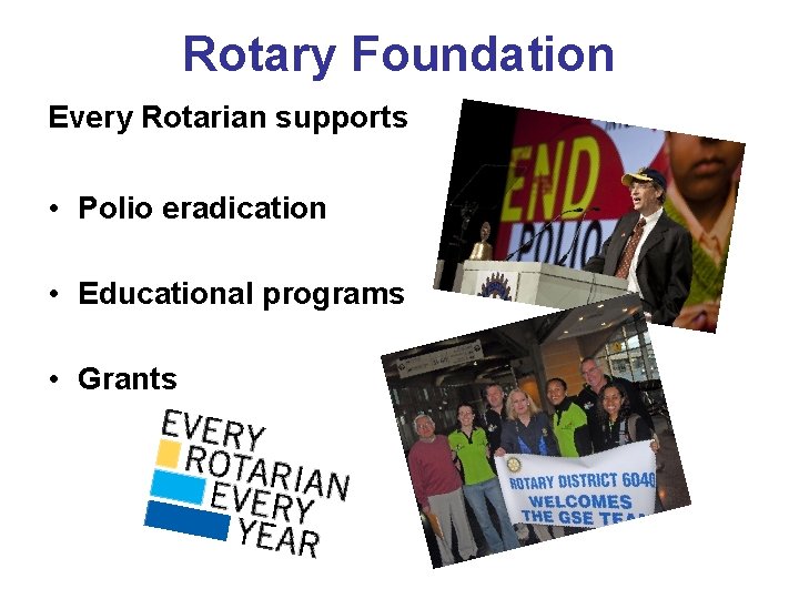 Rotary Foundation Every Rotarian supports • Polio eradication • Educational programs • Grants 
