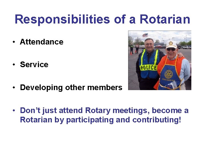 Responsibilities of a Rotarian • Attendance • Service • Developing other members • Don’t