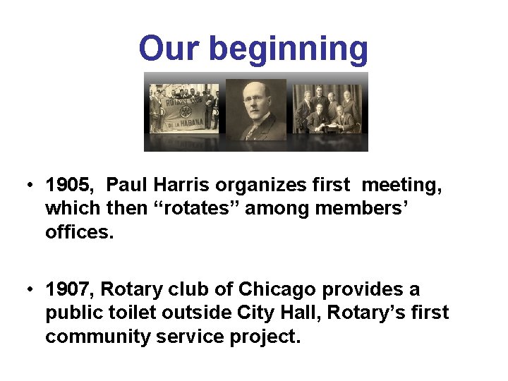 Our beginning • 1905, Paul Harris organizes first meeting, which then “rotates” among members’