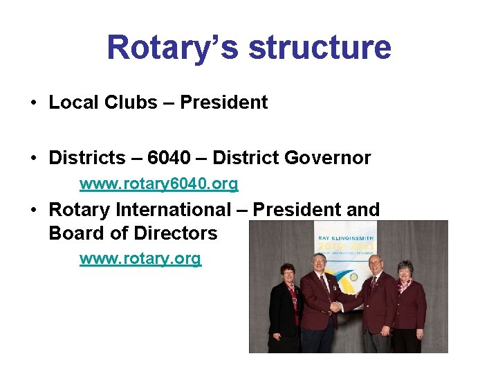 Rotary’s structure • Local Clubs – President • Districts – 6040 – District Governor