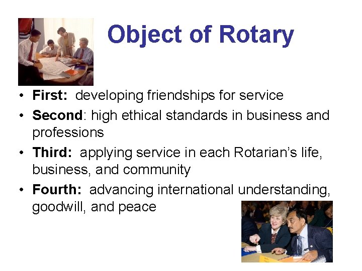 Object of Rotary • First: developing friendships for service • Second: high ethical standards