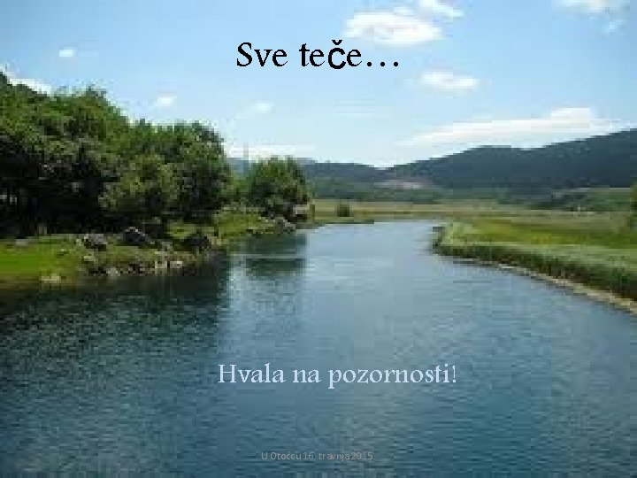 Sve teče… Hvala na pozornosti! U Otočcu 16. travnja 2015. 