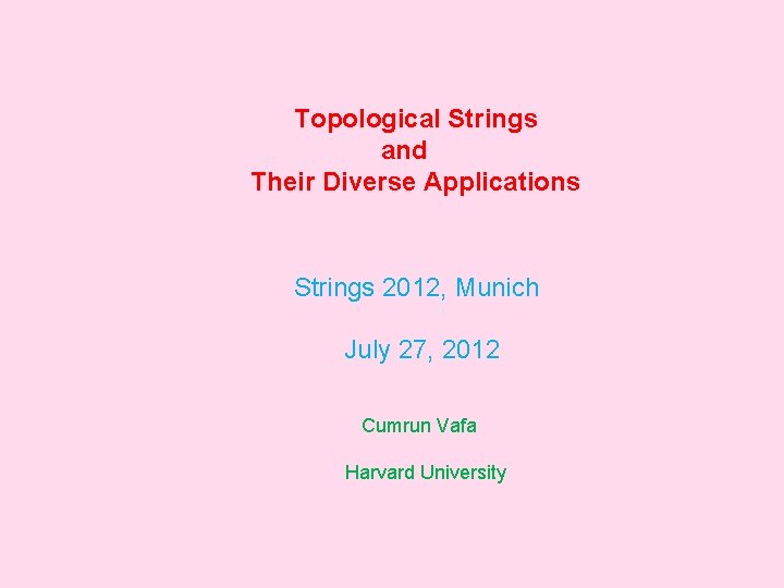 Topological Strings and Their Diverse Applications Strings 2012, Munich July 27, 2012 Cumrun Vafa