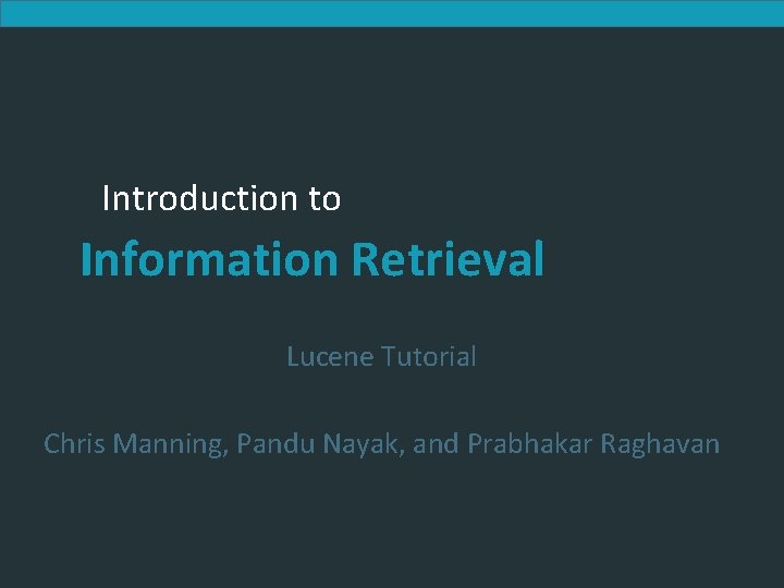 Introduction to Information Retrieval Lucene Tutorial Chris Manning, Pandu Nayak, and Prabhakar Raghavan Introduction to Information Retrieval Lucene Tutorial Chris Manning, Pandu Nayak, and Prabhakar Raghavan