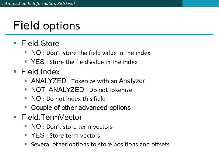 Introduction to Information Retrieval Field options § Field. Store § NO : Don’t store Introduction to Information Retrieval Field options § Field. Store § NO : Don’t store