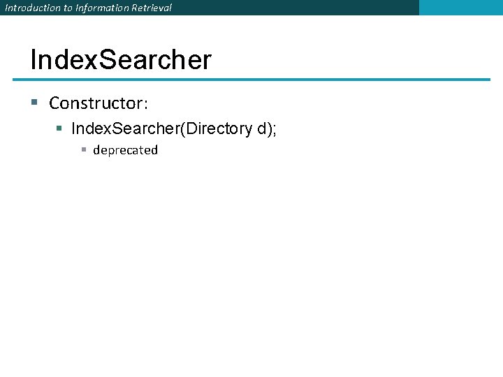 Introduction to Information Retrieval Index. Searcher § Constructor: § Index. Searcher(Directory d); § deprecated Introduction to Information Retrieval Index. Searcher § Constructor: § Index. Searcher(Directory d); § deprecated