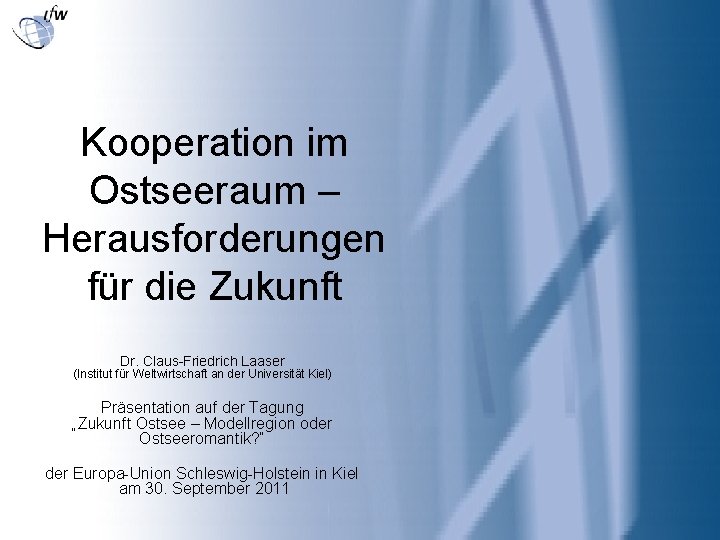 Kooperation im Ostseeraum – Herausforderungen für die Zukunft Dr. Claus-Friedrich Laaser (Institut für Weltwirtschaft