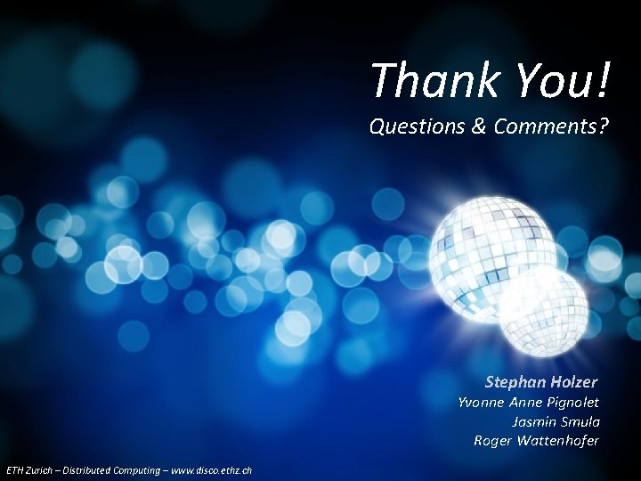 Thank You! Questions & Comments? Stephan Holzer Yvonne Anne Pignolet Jasmin Smula Roger Wattenhofer