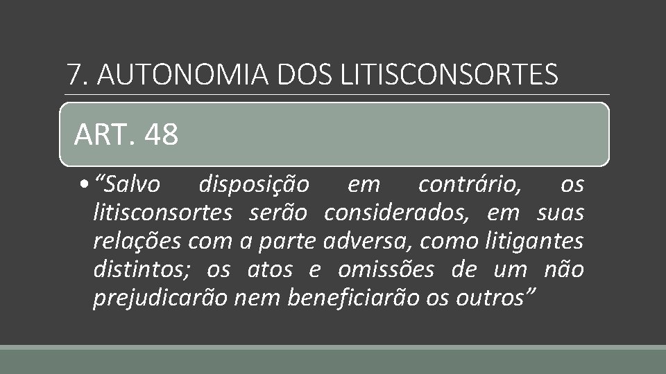 7. AUTONOMIA DOS LITISCONSORTES ART. 48 • “Salvo disposição em contrário, os litisconsortes serão