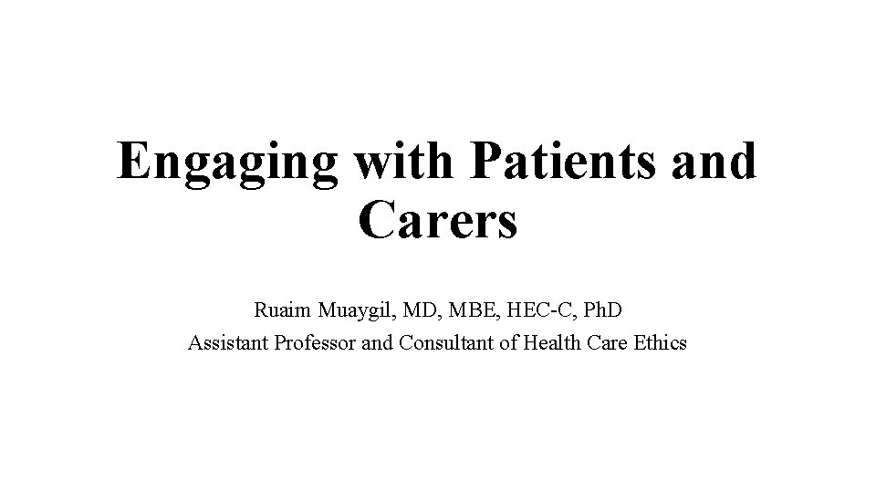 Engaging with Patients and Carers Ruaim Muaygil, MD, MBE, HEC-C, Ph. D Assistant Professor