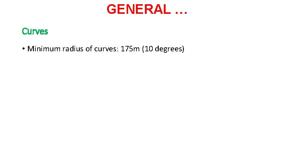 GENERAL … Curves • Minimum radius of curves: 175 m (10 degrees) 