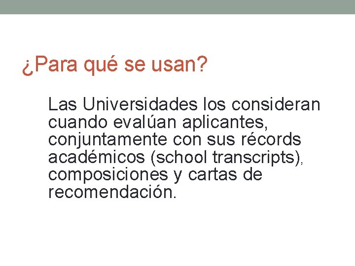 ¿Para qué se usan? Las Universidades los consideran cuando evalúan aplicantes, conjuntamente con sus