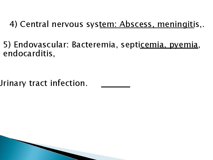 4) Central nervous system: Abscess, meningitis, . 5) Endovascular: Bacteremia, septicemia, pyemia, endocarditis, Urinary