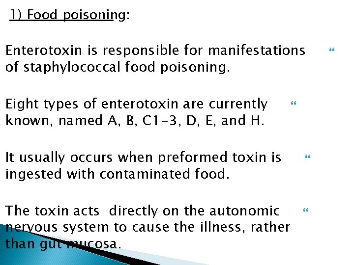 1) Food poisoning: Enterotoxin is responsible for manifestations of staphylococcal food poisoning. Eight types