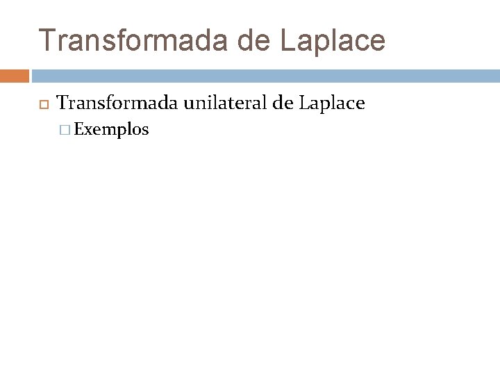 Transformada de Laplace Transformada unilateral de Laplace � Exemplos Transformada de Laplace Transformada unilateral de Laplace � Exemplos
