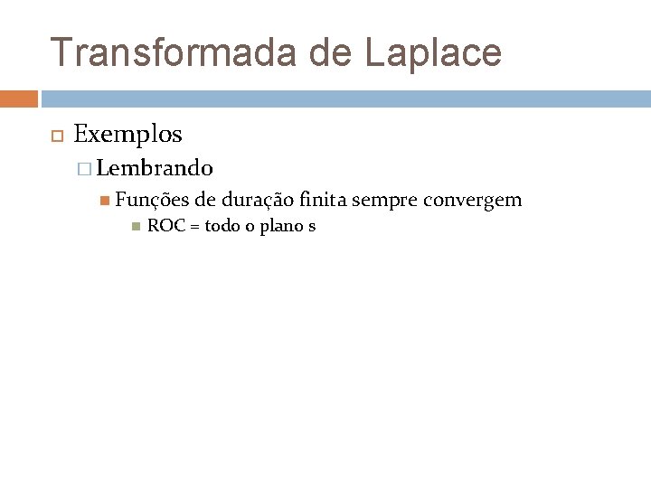 Transformada de Laplace Exemplos � Lembrando Funções de duração finita sempre convergem ROC = Transformada de Laplace Exemplos � Lembrando Funções de duração finita sempre convergem ROC =