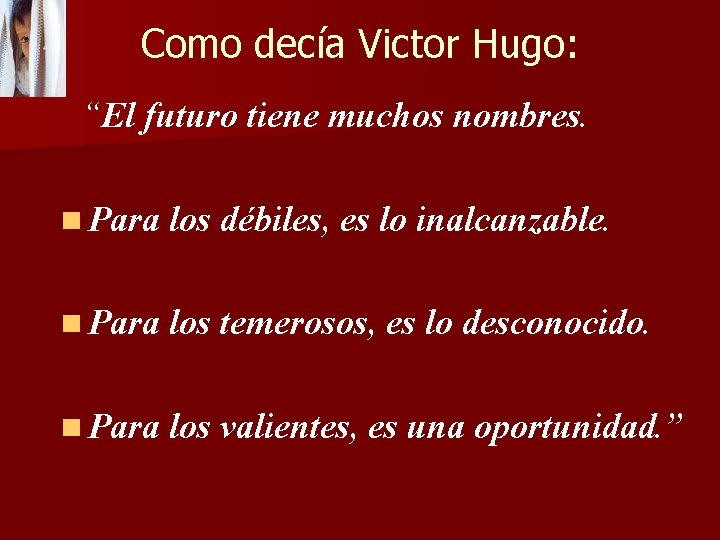 Como decía Victor Hugo: “El futuro tiene muchos nombres. n Para los débiles, es