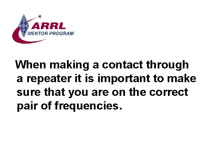 When making a contact through a repeater it is important to make sure that